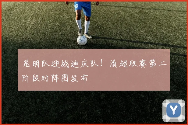 昆明队迎战迪庆队！滇超联赛第二阶段对阵图发布