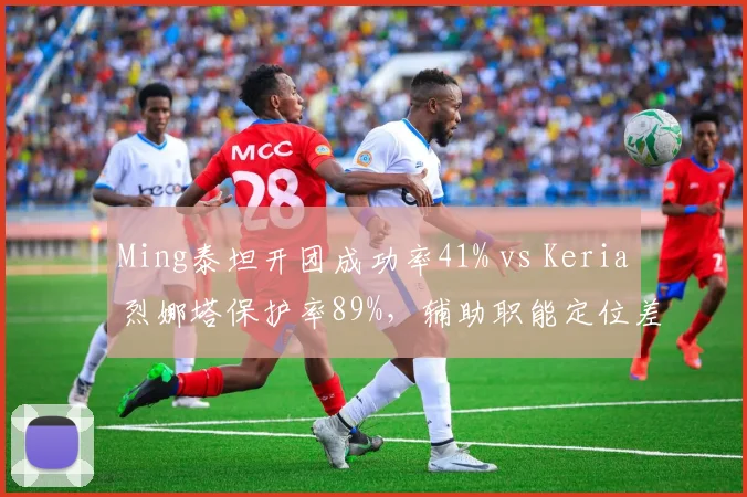 Ming泰坦开团成功率41% vs Keria烈娜塔保护率89%，辅助职能定位差异
